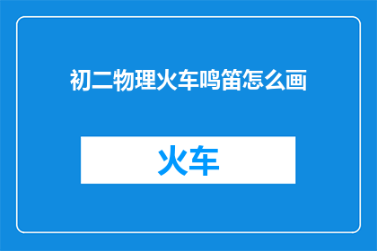 初二物理火车鸣笛怎么画(如何绘制初二物理课程中火车鸣笛的场景？)