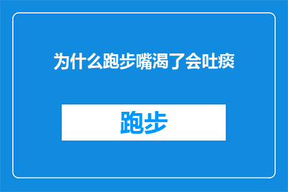 为什么跑步嘴渴了会吐痰(为什么跑步时口干舌燥，却会引发呕吐现象？)