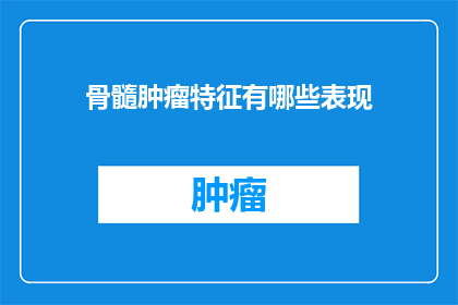 骨髓肿瘤特征有哪些表现(骨髓肿瘤的显著症状有哪些？)
