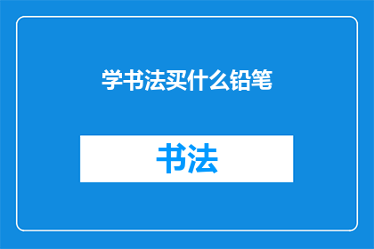 学书法买什么铅笔(书法爱好者，您知道如何选择适合学习书法的铅笔吗？)