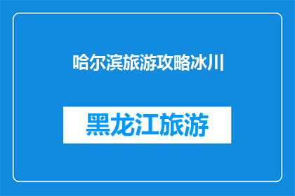 哈尔滨旅游攻略冰川(哈尔滨旅游攻略：冰川探险之旅，你准备好了吗？)