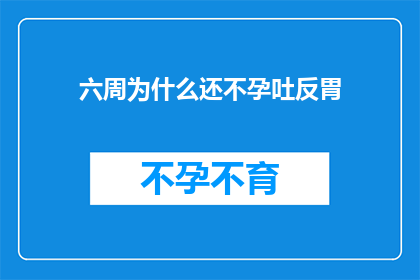 六周为什么还不孕吐反胃(为什么在经历了六周的备孕期后，我不仅没有怀孕，反而出现了频繁的孕吐和胃部不适？)