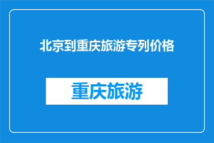 北京到重庆旅游专列价格(北京至重庆的旅游专列价格是多少？)