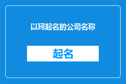 以珂起名的公司名称(珂起名公司：您是否考虑过以珂字为名的公司名称？)