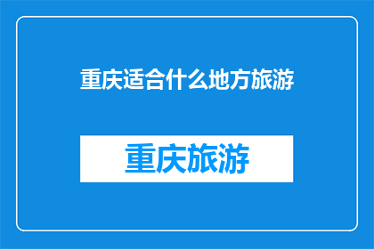 重庆适合什么地方旅游(重庆，一个拥有丰富旅游资源的城市，适合探索哪些地方？)