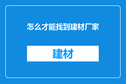 怎么才能找到建材厂家(如何寻找可靠的建材供应商？)