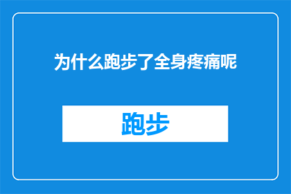 为什么跑步了全身疼痛呢(为什么跑步后全身感到疼痛？)