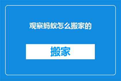 观察蚂蚁怎么搬家的(你见过蚂蚁如何巧妙地组织搬家行动吗？)