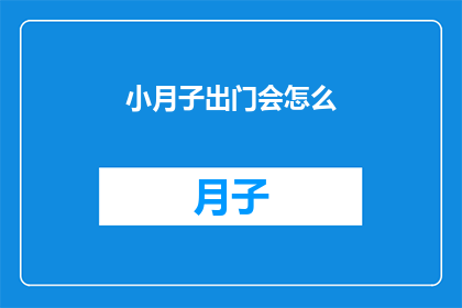 小月子出门会怎么(小月子出门会遭遇哪些情况？)