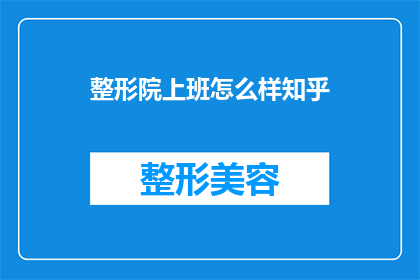 整形院上班怎么样知乎(整形院上班体验：在知乎上分享的职场故事与心得)