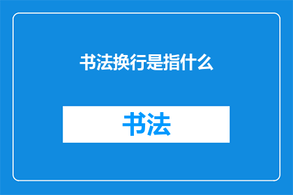 书法换行是指什么(书法换行的含义是什么？)