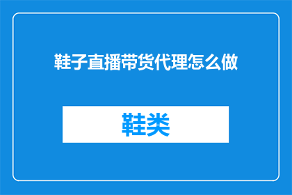 鞋子直播带货代理怎么做(如何成为一名成功的鞋子直播带货代理？)