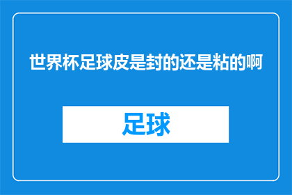 世界杯足球皮是封的还是粘的啊(世界杯足球皮是采用封边还是粘贴工艺制成的？)
