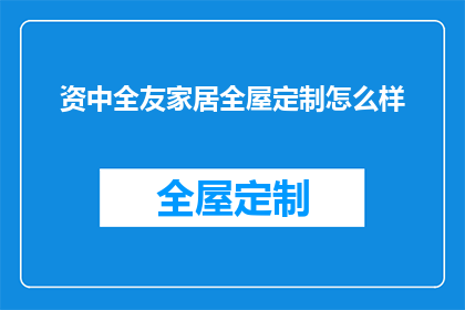 资中全友家居全屋定制怎么样(资中全友家居全屋定制服务评价如何？)