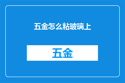 五金怎么粘玻璃上(如何将五金配件牢固地粘贴在玻璃表面？)