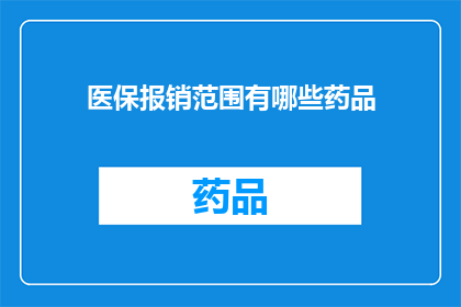 医保报销范围有哪些药品(医保报销范围究竟包括哪些药品？)