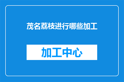 茂名荔枝进行哪些加工(茂名荔枝如何通过创新加工方式提升其市场竞争力？)