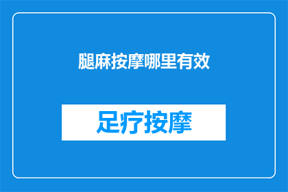 腿麻按摩哪里有效(如何有效缓解腿部麻木？按摩哪些部位能显著改善症状？)