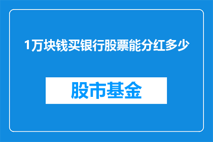 1万块钱买银行股票能分红多少(1万元能购买多少银行股票，并从中获取分红？)