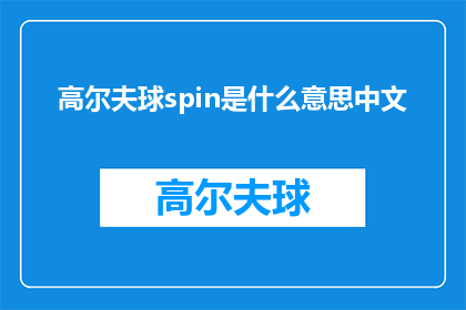 高尔夫球spin是什么意思中文(高尔夫球spin是什么意思中文？的疑问句长标题可以这样写：

高尔夫术语spin在中文中的含义是什么？)