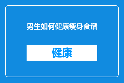 男生如何健康瘦身食谱(男生如何制定健康瘦身食谱？)