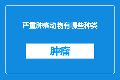 严重肿瘤动物有哪些种类(哪些种类的动物患有严重肿瘤？)