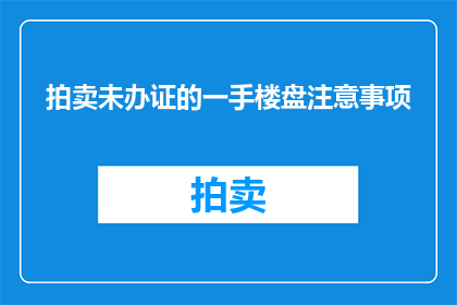 拍卖未办证的一手楼盘注意事项(在考虑购买未办理房产证的一手楼盘时，您需要关注哪些关键事项？)