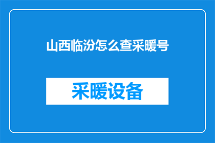 山西临汾怎么查采暖号(如何查询山西临汾的采暖编号？)