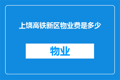 上饶高铁新区物业费是多少(上饶高铁新区的物业费用是多少？)