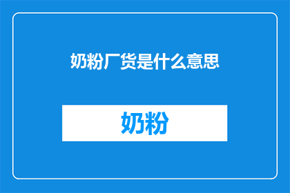 奶粉厂货是什么意思(奶粉厂货的含义是什么？)