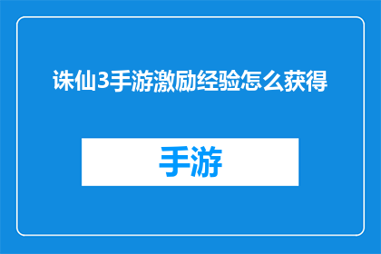诛仙3手游激励经验怎么获得(如何在游戏中获得诛仙3手游的激励经验？)