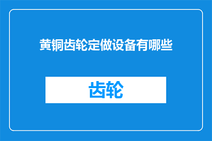 黄铜齿轮定做设备有哪些(请问有哪些黄铜齿轮定做设备？)