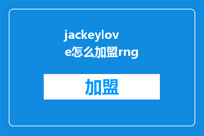 jackeylove怎么加盟rng(Jackeylove加盟RNG的可能性分析：电竞圈的转会动态与未来展望)
