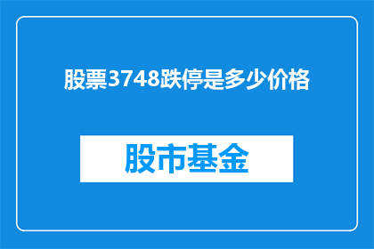 股票3748跌停是多少价格(股票跌停价是多少？3748元的股票触及跌停后的价格是多少？)