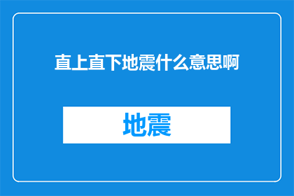 直上直下地震什么意思啊(直上直下地震的含义是什么？)