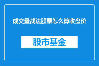 成交量战法股票怎么算收盘价(如何计算成交量战法中股票的收盘价？)