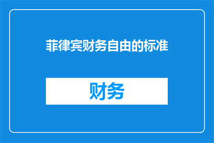 菲律宾财务自由的标准(菲律宾财务自由的标准是什么？)