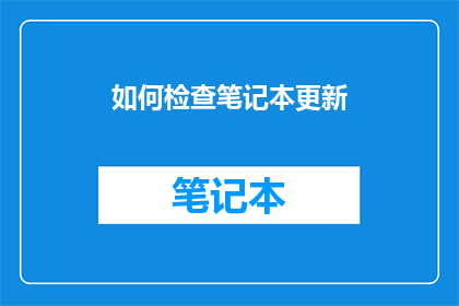如何检查笔记本更新(如何检查笔记本电脑的系统更新？)