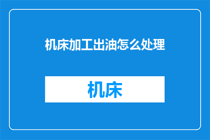 机床加工出油怎么处理(如何处理机床加工后产生的油渍？)