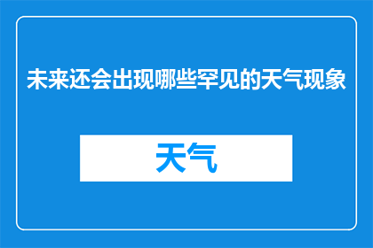未来还会出现哪些罕见的天气现象(未来将揭晓哪些令人惊叹的罕见天气现象？)