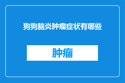 狗狗脑炎肿瘤症状有哪些(狗狗脑炎肿瘤的常见症状有哪些？)