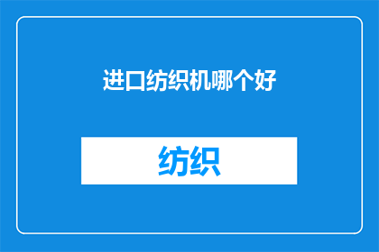 进口纺织机哪个好(进口纺织机哪个品牌更优秀？)