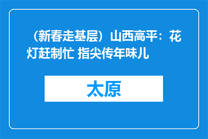 （新春走基层）山西高平：花灯赶制忙 指尖传年味儿