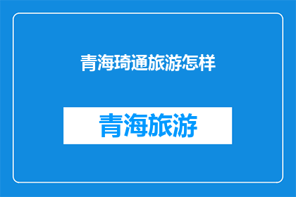 青海琦通旅游怎样(青海琦通旅游体验如何？)