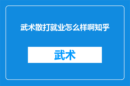 武术散打就业怎么样啊知乎(武术散打就业前景如何？在知乎上寻求答案)
