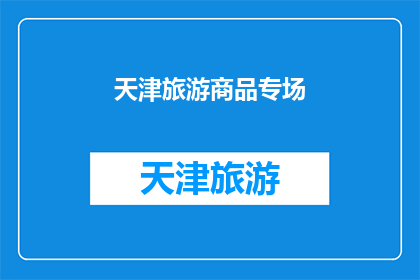 天津旅游商品专场(天津旅游商品专场：您是否已经准备好探索这个充满魅力的城市了吗？)
