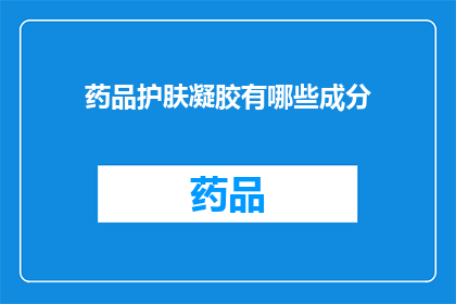 药品护肤凝胶有哪些成分(药品护肤凝胶的主要成分有哪些？)