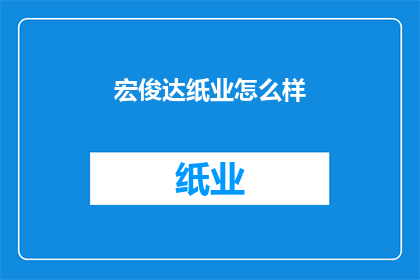 宏俊达纸业怎么样(宏俊达纸业的发展前景如何？)