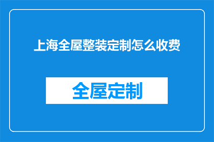 上海全屋整装定制怎么收费(上海全屋整装定制的收费标准是什么？)