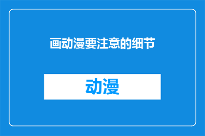 画动漫要注意的细节(如何细致入微地绘制动漫作品？)